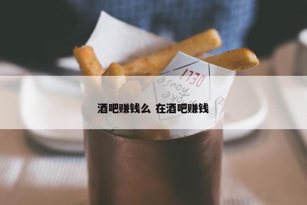 酒吧赚钱么 在酒吧赚钱