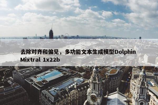 去除对齐和偏见，多功能文本生成模型Dolphin Mixtral 1x22b