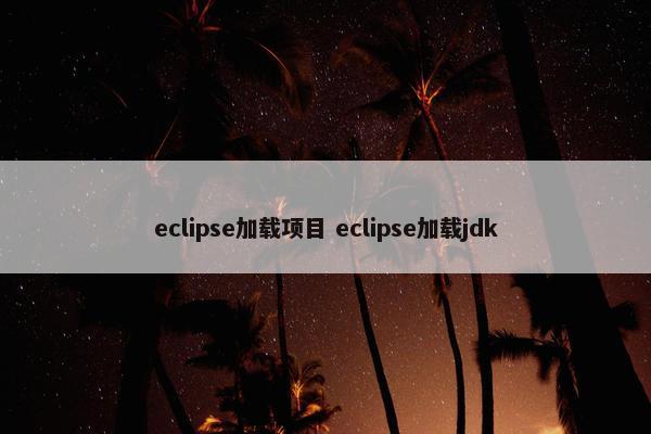 eclipse加载项目 eclipse加载jdk