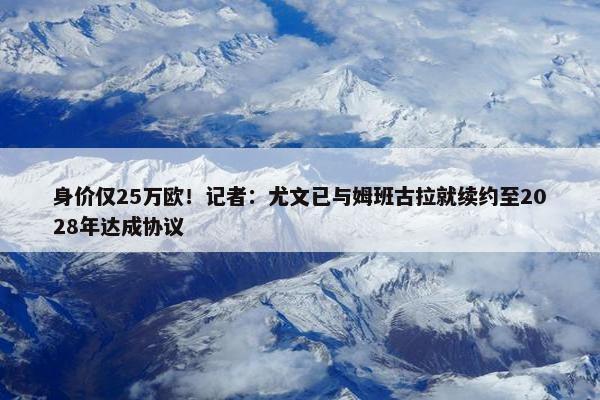 身价仅25万欧！记者：尤文已与姆班古拉就续约至2028年达成协议