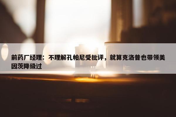 前药厂经理：不理解孔帕尼受批评，就算克洛普也带领美因茨降级过