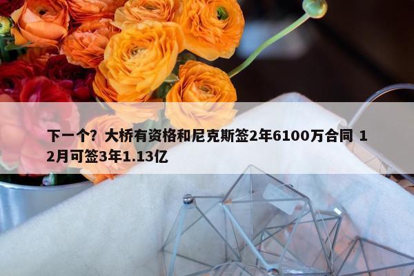 下一个？大桥有资格和尼克斯签2年6100万合同 12月可签3年1.13亿