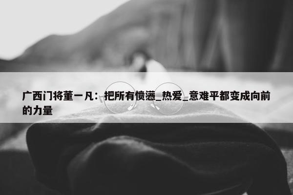 广西门将董一凡：把所有愤懑_热爱_意难平都变成向前的力量