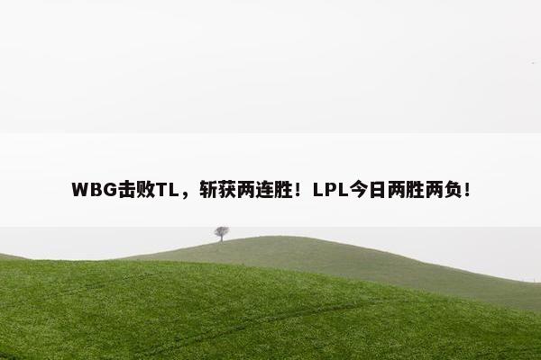 WBG击败TL，斩获两连胜！LPL今日两胜两负！