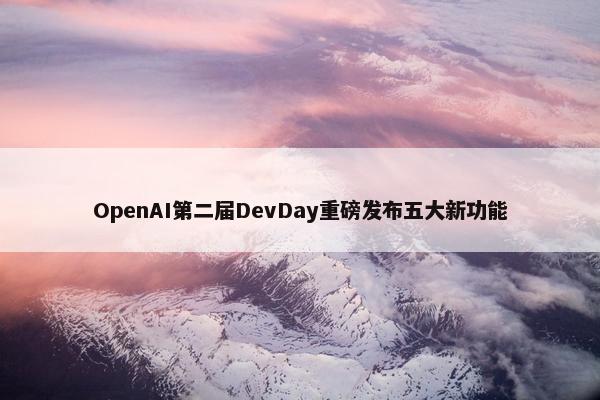 OpenAI第二届DevDay重磅发布五大新功能