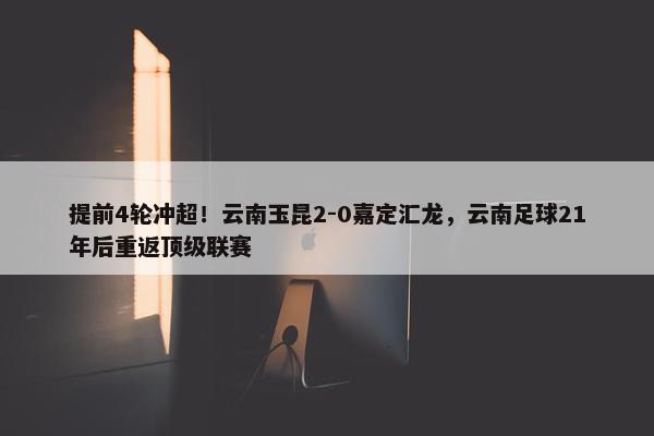 提前4轮冲超！云南玉昆2-0嘉定汇龙，云南足球21年后重返顶级联赛