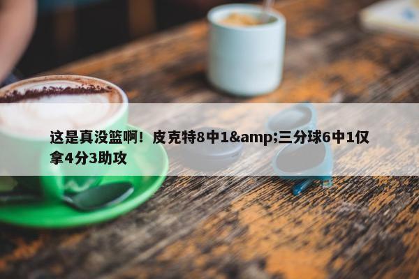 这是真没篮啊！皮克特8中1&三分球6中1仅拿4分3助攻