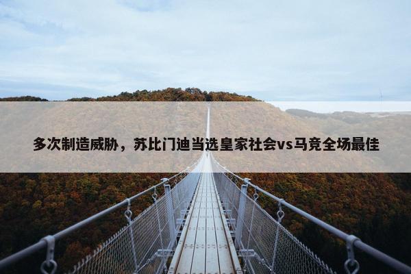 多次制造威胁，苏比门迪当选皇家社会vs马竞全场最佳