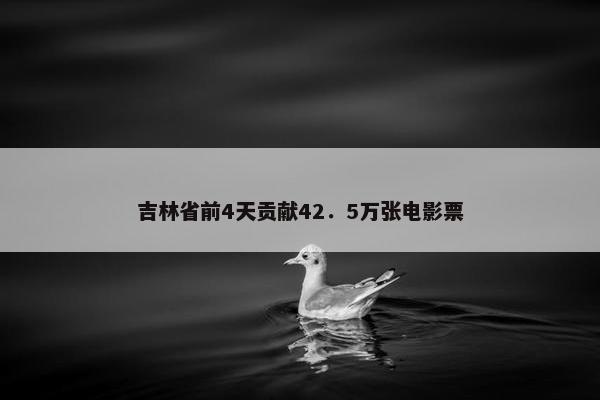 吉林省前4天贡献42．5万张电影票