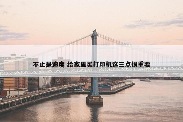 不止是速度 给家里买打印机这三点很重要