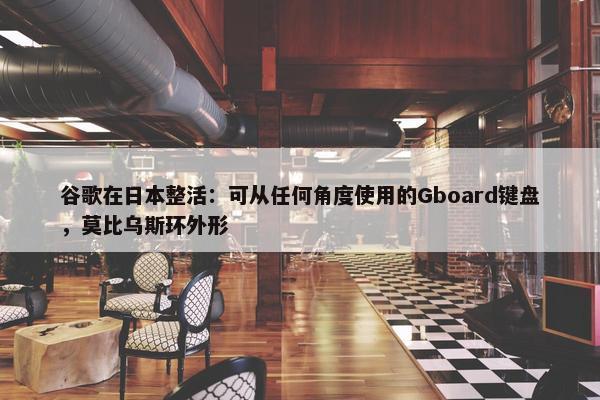 谷歌在日本整活：可从任何角度使用的Gboard键盘，莫比乌斯环外形