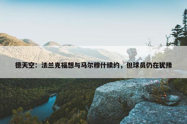 德天空：法兰克福想与马尔穆什续约，但球员仍在犹豫