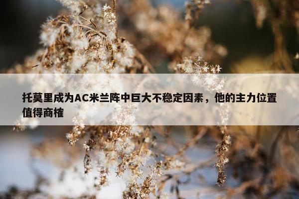 托莫里成为AC米兰阵中巨大不稳定因素，他的主力位置值得商榷