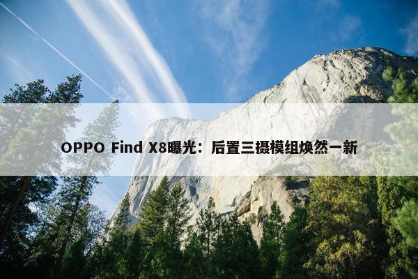 OPPO Find X8曝光：后置三摄模组焕然一新