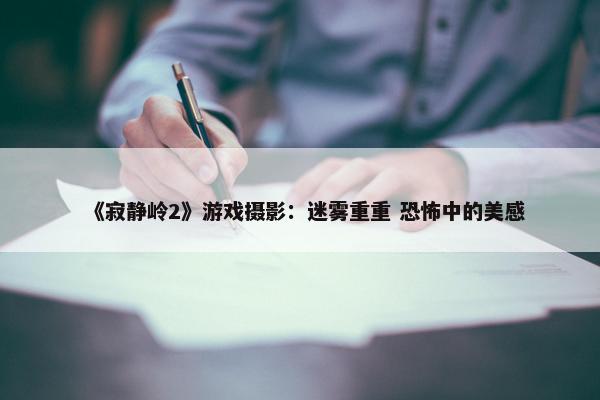 《寂静岭2》游戏摄影：迷雾重重 恐怖中的美感