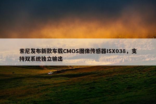 索尼发布新款车载CMOS图像传感器ISX038，支持双系统独立输出